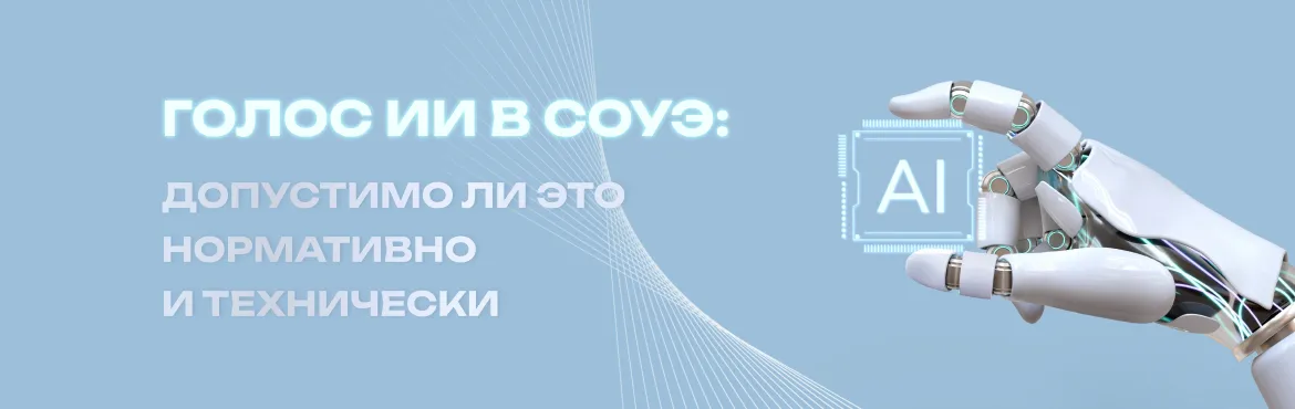 Голос ИИ в СОУЭ: допустимо ли это нормативно и технически Голос ИИ в СОУЭ: допустимо ли это нормативно и технически